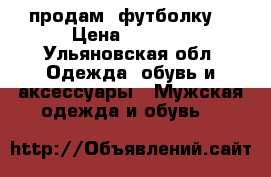 продам  футболку  › Цена ­ 1 400 - Ульяновская обл. Одежда, обувь и аксессуары » Мужская одежда и обувь   